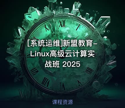 [系统运维]新盟教育-Linux高级云计算实战班 2025