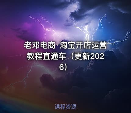 老邓电商·淘宝开店运营教程直通车（更新2026）