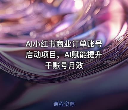 AI小红书商业订单账号启动项目，AI赋能提升千账号月效