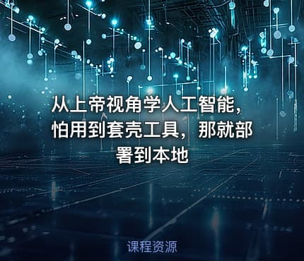 从上帝视角学人工智能，怕用到套壳工具，那就部署到本地