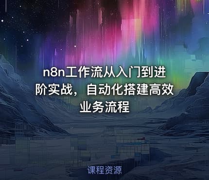 n8n工作流从入门到进阶实战，自动化搭建高效业务流程