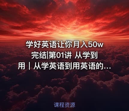 学好英语让你月入50w完结|第01讲 从学到用｜从学英语到用英语的飞跃-