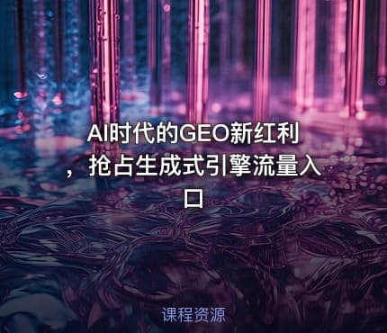 AI时代的GEO新红利，抢占生成式引擎流量入口