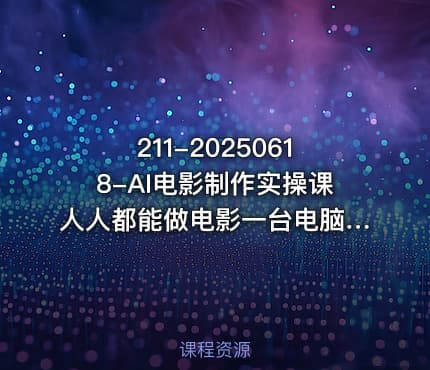 211-20250618-AI电影制作实操课人人都能做电影一台电脑全搞定更多资源