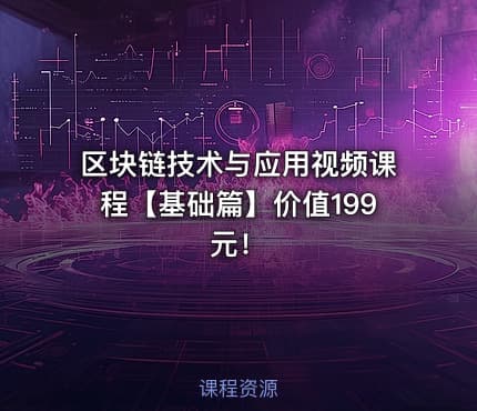区块链技术与应用视频课程【基础篇】价值199元！