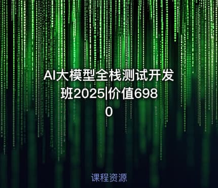 AI大模型全栈测试开发班2025|价值6980