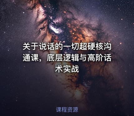 关于说话的一切超硬核沟通课，底层逻辑与高阶话术实战