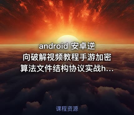 android 安卓逆向破解视频教程手游加密算法文件结构协议实战hook
