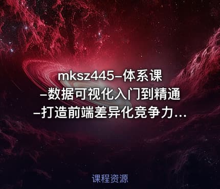 mksz445-体系课-数据可视化入门到精通-打造前端差异化竞争力完结