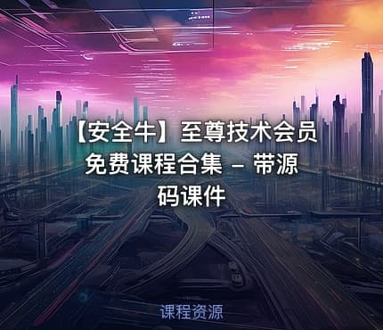 【安全牛】至尊技术会员免费课程合集 - 带源码课件