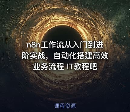 n8n工作流从入门到进阶实战，自动化搭建高效业务流程 IT教程吧