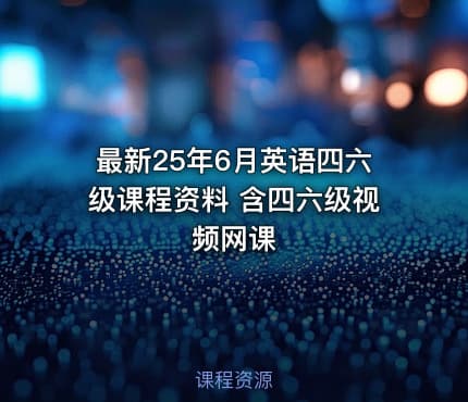 最新25年6月英语四六级课程资料 含四六级视频网课