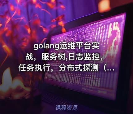 golang运维平台实战，服务树,日志监控，任务执行，分布式探测（完结无密）