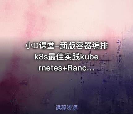 小D课堂-新版容器编排k8s最佳实践kubernetes+Rancher2.x 第一季（完结无密）