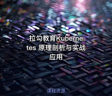 拉勾教育Kubernetes 原理剖析与实战应用