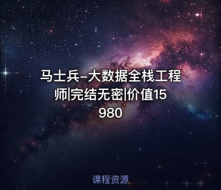 马士兵-大数据全栈工程师|完结无密|价值15980