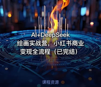 AI+DeepSeek绘画实战营，小红书商业变现全流程（已完结）