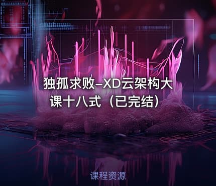 独孤求败-XD云架构大课十八式（已完结）