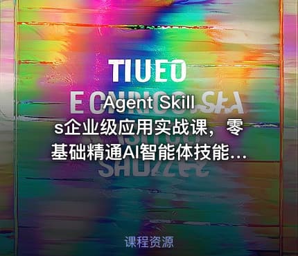 Agent Skills企业级应用实战课，零基础精通AI智能体技能开发资源
