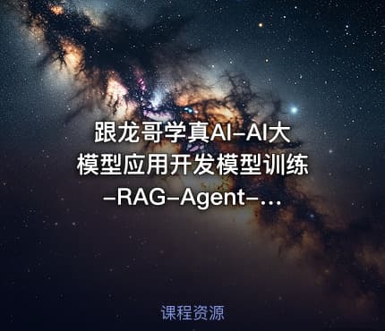 跟龙哥学真AI-AI大模型应用开发​模型训练-RAG-Agent-AI项目实战-行业落地课程