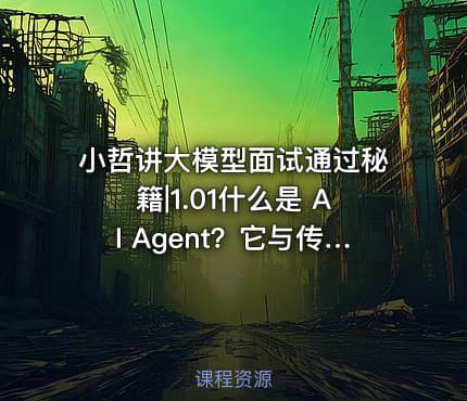 小哲讲大模型面试通过秘籍|1.01什么是 AI Agent？它与传统 AI 有什么区别？