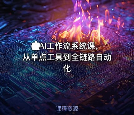🤖AI工作流系统课，从单点工具到全链路自动化