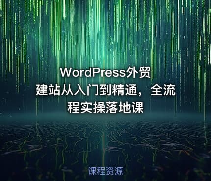 WordPress外贸建站从入门到精通，全流程实操落地课
