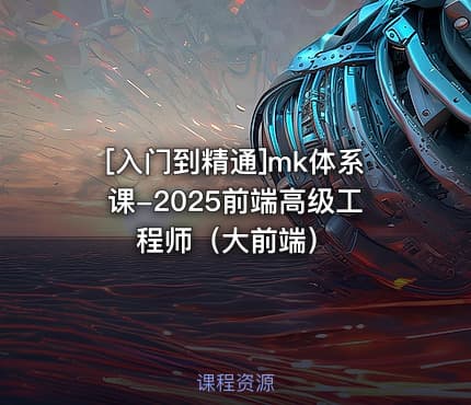[入门到精通]mk体系课-2025前端高级工程师（大前端）