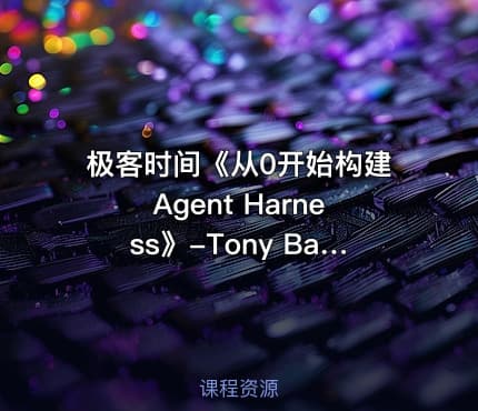 极客时间《从0开始构建Agent Harness》-Tony Bai