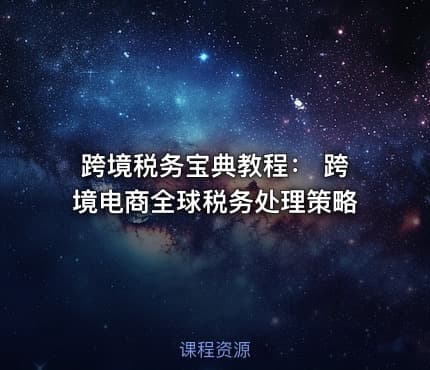 跨境税务宝典教程： 跨境电商全球税务处理策略