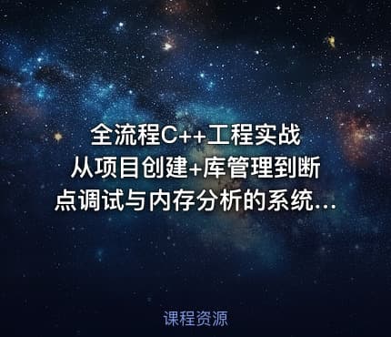 全流程C++工程实战 从项目创建+库管理到断点调试与内存分析的系统课程