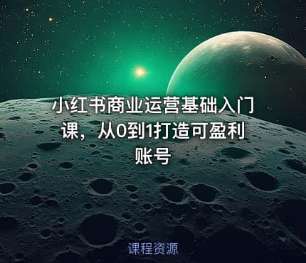 小红书商业运营基础入门课，从0到1打造可盈利账号