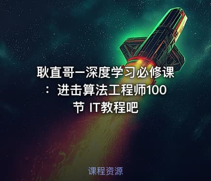 耿直哥–深度学习必修课：进击算法工程师100节 IT教程吧