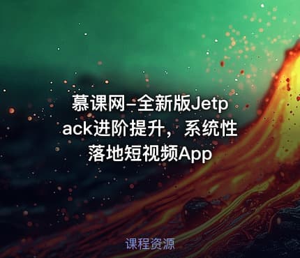 慕课网-全新版Jetpack进阶提升，系统性落地短视频App