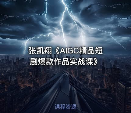 张凯翔《AIGC精品短剧爆款作品实战课》