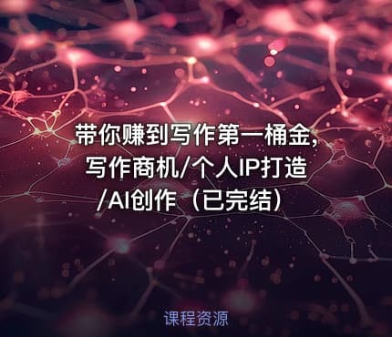 带你赚到写作第一桶金,写作商机/个人IP打造/AI创作（已完结）