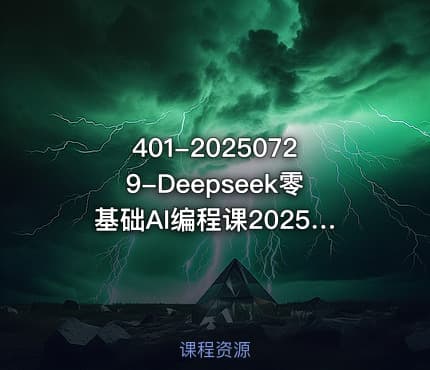 401-20250729-Deepseek零基础AI编程课20252025年最值得学的AI编程课程更多资源