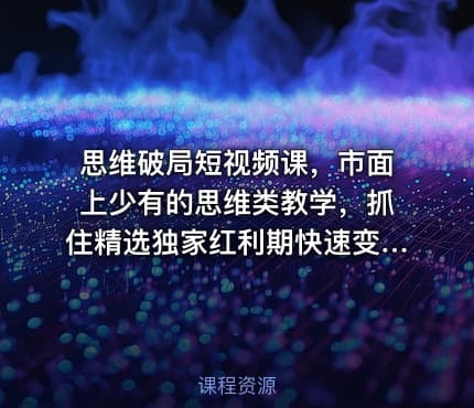 思维破局短视频课，市面上少有的思维类教学，抓住精选独家红利期快速变现