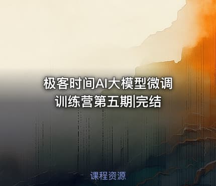极客时间AI大模型微调训练营第五期|完结