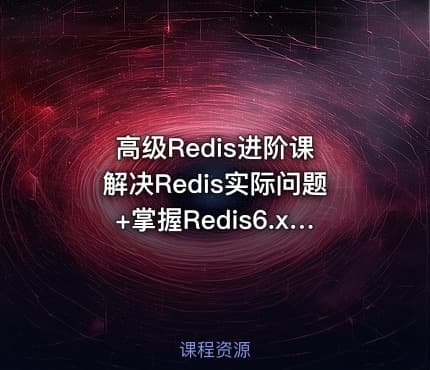 高级Redis进阶课 解决Redis实际问题+掌握Redis6.x特性（完结无密）