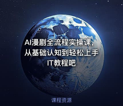 AI漫剧全流程实操课，从基础认知到轻松上手 IT教程吧