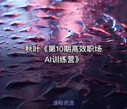 秋叶《第10期高效职场AI训练营》