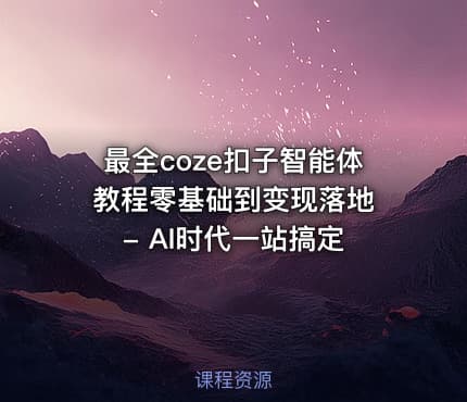 最全coze扣子智能体教程零基础到变现落地 - AI时代一站搞定