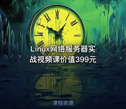 Linux网络服务器实战视频课价值399元