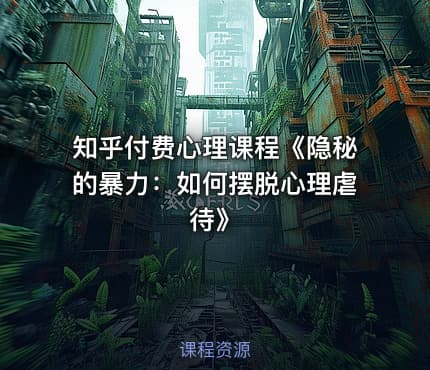 知乎付费心理课程《隐秘的暴力：如何摆脱心理虐待》