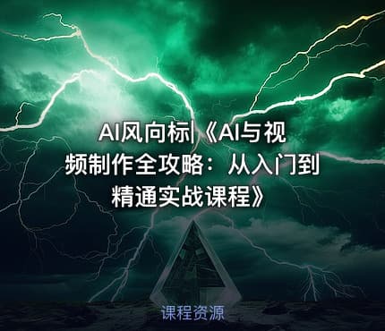 AI风向标|《AI与视频制作全攻略：从入门到精通实战课程》