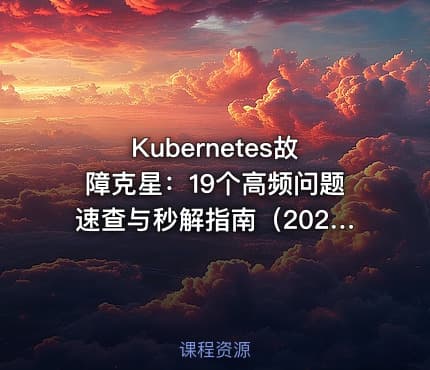 Kubernetes故障克星：19个高频问题速查与秒解指南（2025版）