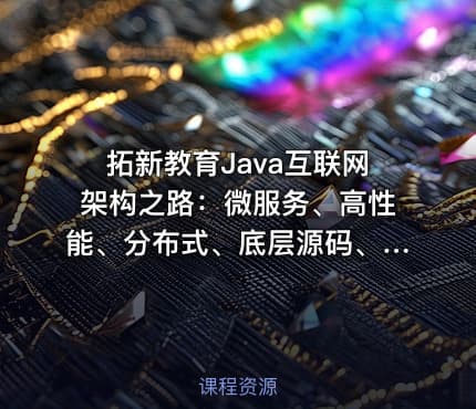 拓新教育Java互联网架构之路：微服务、高性能、分布式、底层源码、高并发-含源码课程资料