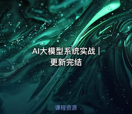 AI大模型系统实战 | 更新完结