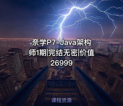 奈学P7-Java架构师1期|完结无密|价值26999